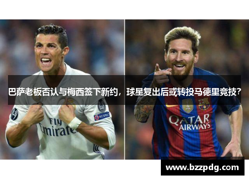 巴萨老板否认与梅西签下新约，球星复出后或转投马德里竞技？