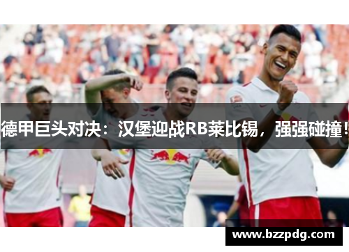 德甲巨头对决：汉堡迎战RB莱比锡，强强碰撞！