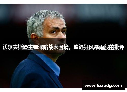 沃尔夫斯堡主帅深陷战术困境，遭遇狂风暴雨般的批评