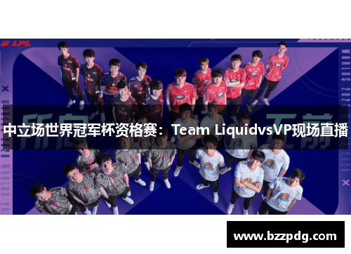 中立场世界冠军杯资格赛：Team LiquidvsVP现场直播