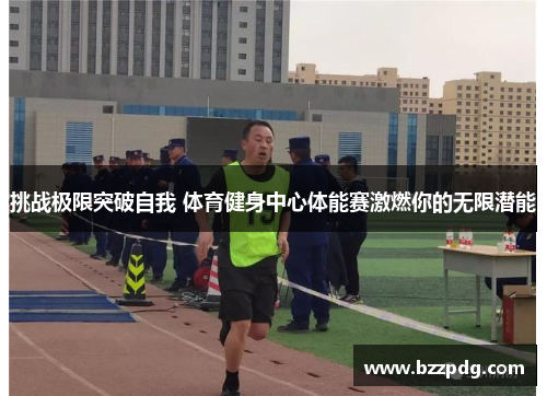 挑战极限突破自我 体育健身中心体能赛激燃你的无限潜能
