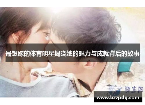 最想嫁的体育明星揭晓她的魅力与成就背后的故事