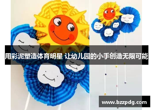 用彩泥塑造体育明星 让幼儿园的小手创造无限可能