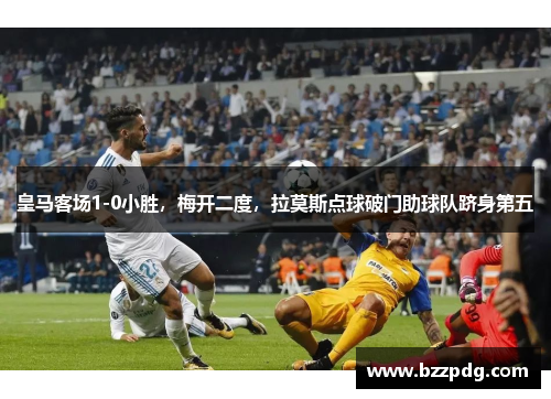皇马客场1-0小胜，梅开二度，拉莫斯点球破门助球队跻身第五