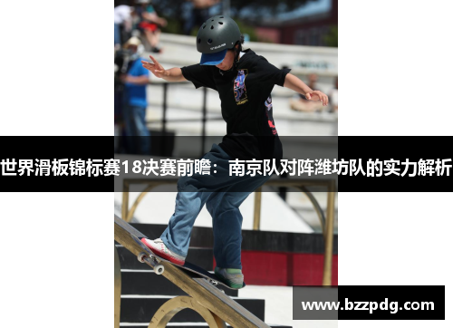 世界滑板锦标赛18决赛前瞻：南京队对阵潍坊队的实力解析