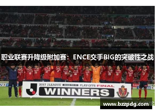 职业联赛升降级附加赛：ENCE交手BIG的突破性之战